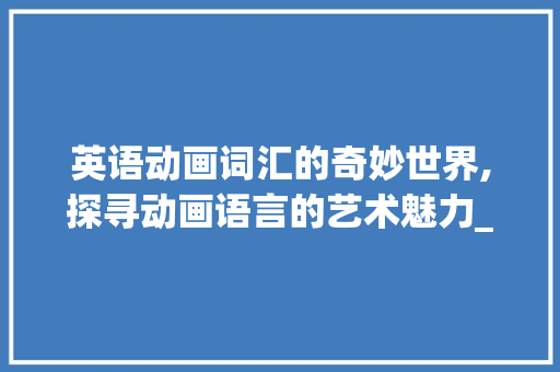 英语动画词汇的奇妙世界,探寻动画语言的艺术魅力_英语动画词汇积累