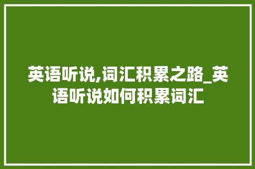 英语听说,词汇积累之路_英语听说如何积累词汇