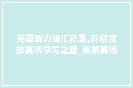 英语听力词汇积累,开启高效英语学习之路_积累英语听力词汇