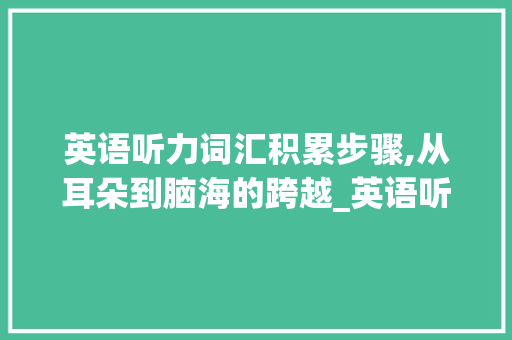英语听力词汇积累步骤,从耳朵到脑海的跨越_英语听力如何积累词汇
