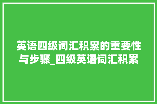 英语四级词汇积累的重要性与步骤_四级英语词汇积累笔记