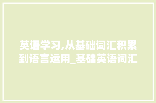 英语学习,从基础词汇积累到语言运用_基础英语词汇积累31课