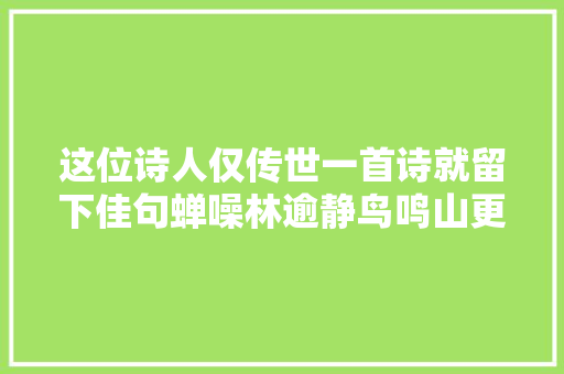 这位诗人仅传世一首诗就留下佳句蝉噪林逾静鸟鸣山更幽