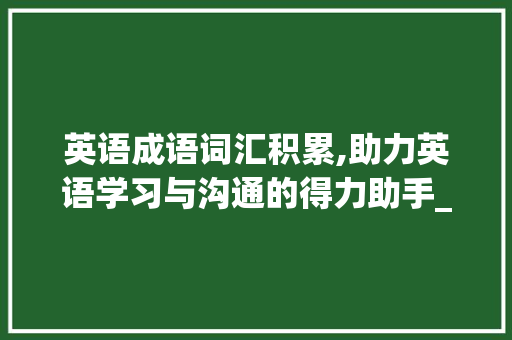 英语成语词汇积累,助力英语学习与沟通的得力助手_英语成语词汇积累app