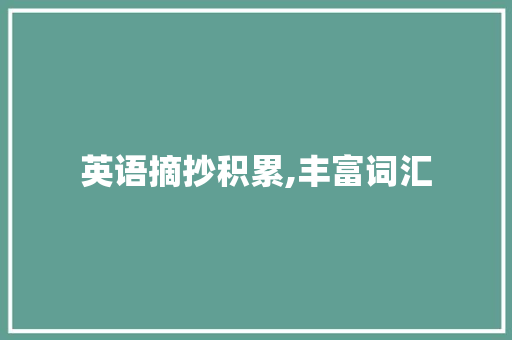 英语摘抄积累,丰富词汇，提升英语能力的关键途径_英语摘抄积累词汇