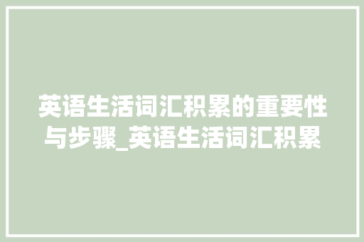 英语生活词汇积累的重要性与步骤_英语生活词汇积累