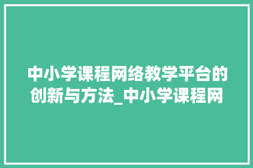 中小学课程网络教学平台的创新与方法_中小学课程网络教学平台