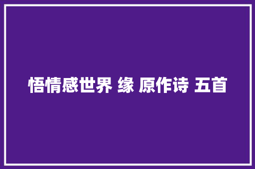 悟情感世界 缘 原作诗 五首