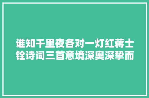 谁知千里夜各对一灯红蒋士铨诗词三首意境深奥深挚而凄美