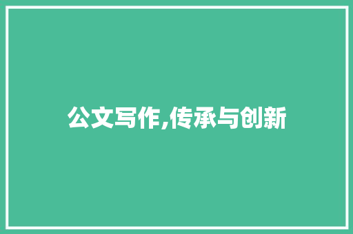 公文写作,传承与创新，规范与艺术