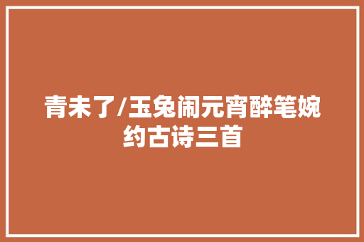 青未了/玉兔闹元宵醉笔婉约古诗三首