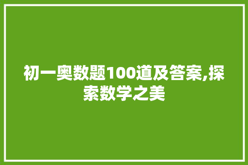 初一奥数题100道及答案,探索数学之美，启迪智慧人生