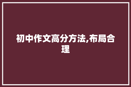 初中作文高分方法,布局合理，文采飞扬