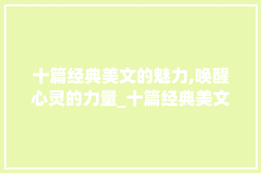 十篇经典美文的魅力,唤醒心灵的力量_十篇经典美文