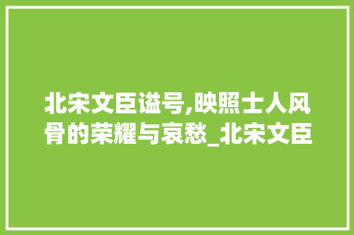 北宋文臣谥号,映照士人风骨的荣耀与哀愁_北宋文臣谥号