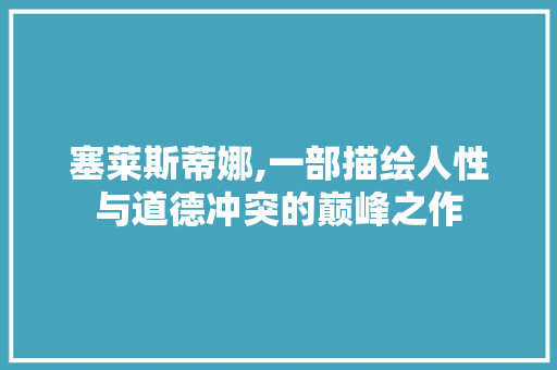 塞莱斯蒂娜,一部描绘人性与道德冲突的巅峰之作