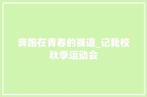 奔跑在青春的赛道_记我校秋季运动会