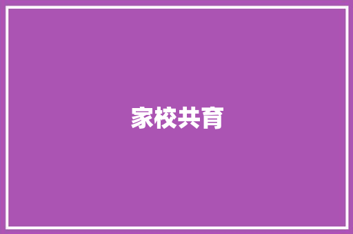 家校共育，助力孩子全面发展_从中学生评语大全看家庭教育的重要性_中学生评语大全(非常全面)家长
