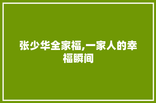 张少华全家福,一家人的幸福瞬间，映照时代变迁