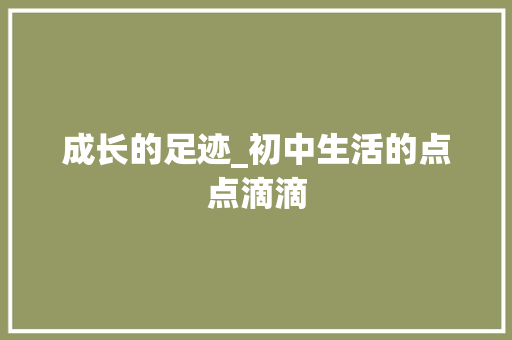 成长的足迹_初中生活的点点滴滴