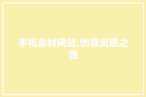 手机素材网站,创意灵感之源，设计之路的得力助手_手机素材网站