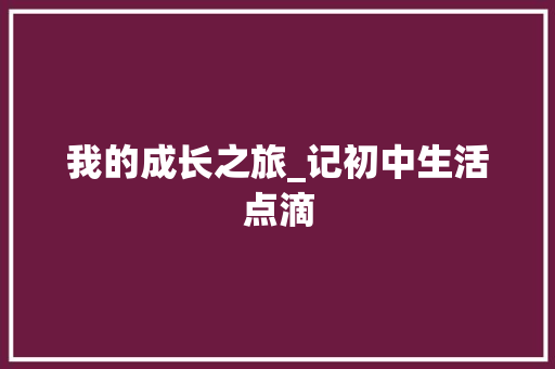 我的成长之旅_记初中生活点滴