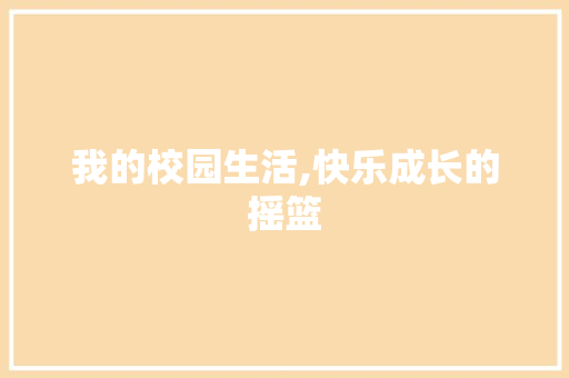 我的校园生活,快乐成长的摇篮