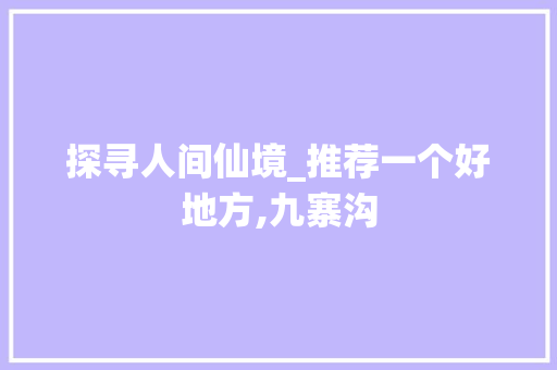 探寻人间仙境_推荐一个好地方,九寨沟