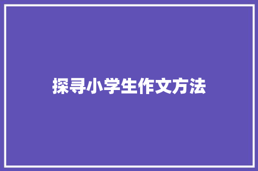 探寻小学生作文方法，助力写作能力提升