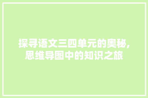探寻语文三四单元的奥秘,思维导图中的知识之旅