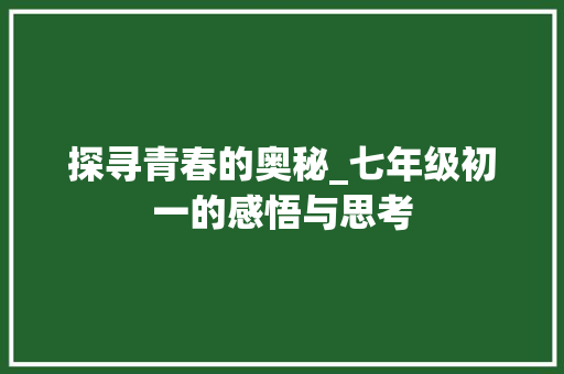 探寻青春的奥秘_七年级初一的感悟与思考