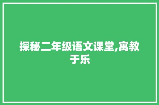 探秘二年级语文课堂,寓教于乐，启迪智慧_二年级语文ppt课件免费