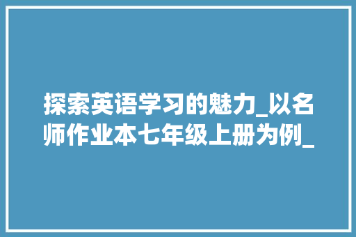 探索英语学习的魅力_以名师作业本七年级上册为例_名师作业本七年级上册英语