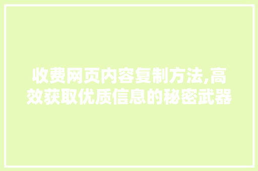 收费网页内容复制方法,高效获取优质信息的秘密武器