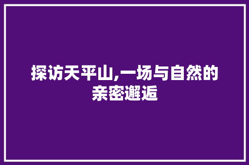 探访天平山,一场与自然的亲密邂逅