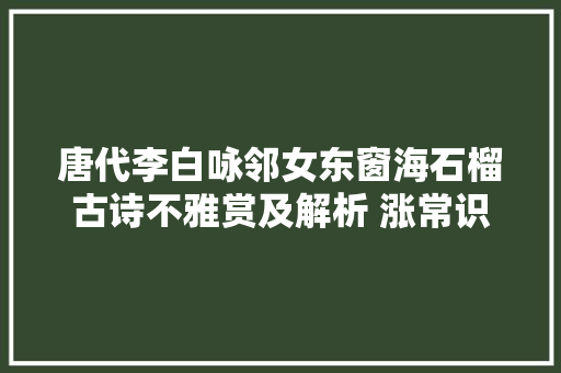 唐代李白咏邻女东窗海石榴古诗不雅赏及解析 涨常识