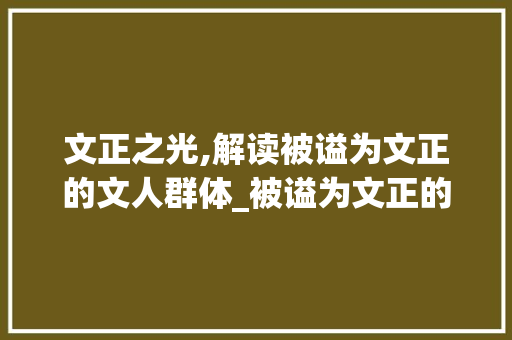 文正之光,解读被谥为文正的文人群体_被谥为文正的有哪些文人