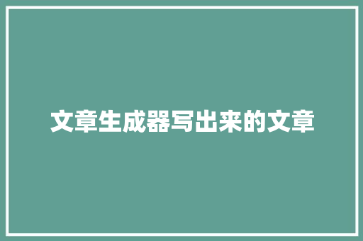 文章生成器写出来的文章