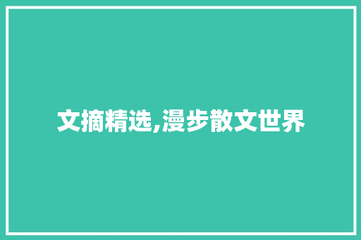 文摘精选,漫步散文世界，感受文字的魅力_文摘精选100篇散文