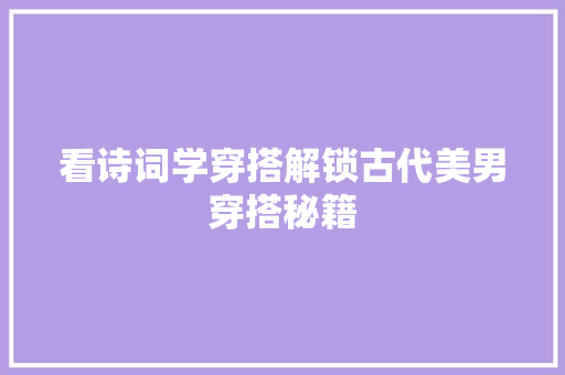 看诗词学穿搭解锁古代美男穿搭秘籍 看诗词学穿搭解锁古代美男穿搭秘籍
