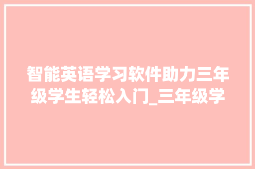 智能英语学习软件助力三年级学生轻松入门_三年级学英语的软件