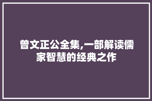 曾文正公全集,一部解读儒家智慧的经典之作