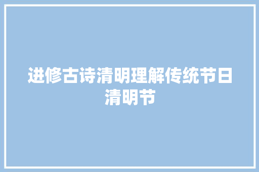 进修古诗清明理解传统节日清明节