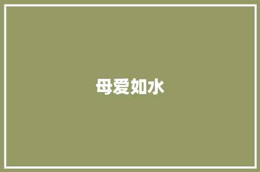 母爱如水，润物无声_冰心散文《母爱》读后感