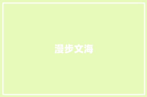漫步文海，品味优美文章之美