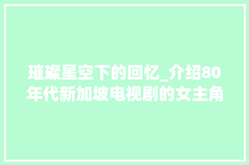 璀璨星空下的回忆_介绍80年代新加坡电视剧的女主角们_新加坡电视剧80年代女演员