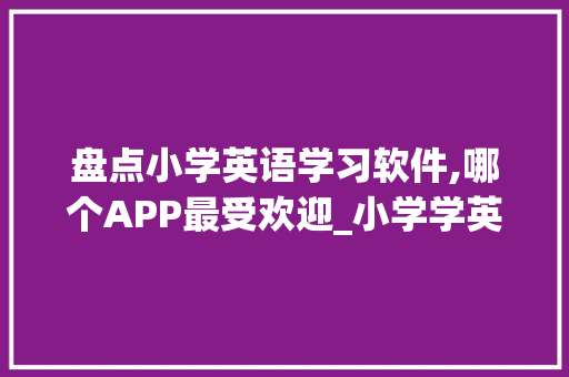 盘点小学英语学习软件,哪个APP最受欢迎_小学学英语的软件哪个好用app