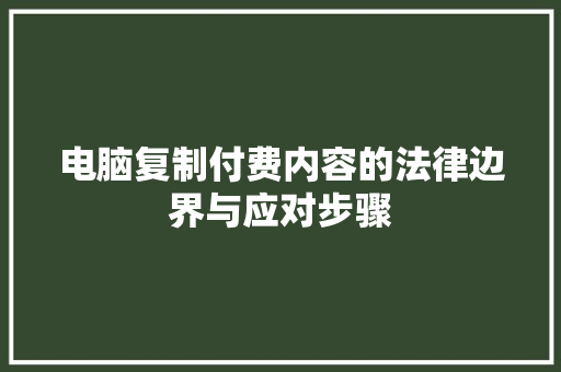 电脑复制付费内容的法律边界与应对步骤