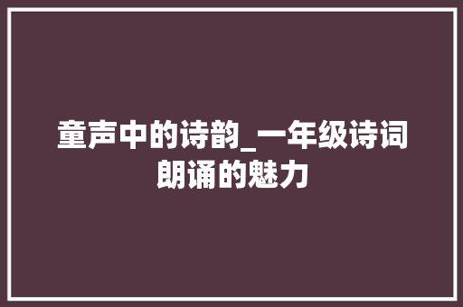 童声中的诗韵_一年级诗词朗诵的魅力