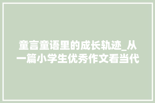 童言童语里的成长轨迹_从一篇小学生优秀作文看当代儿童教育